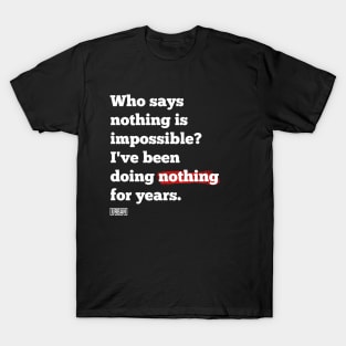 Who says nothing is impossible? I've been doing nothing for years. T-Shirt